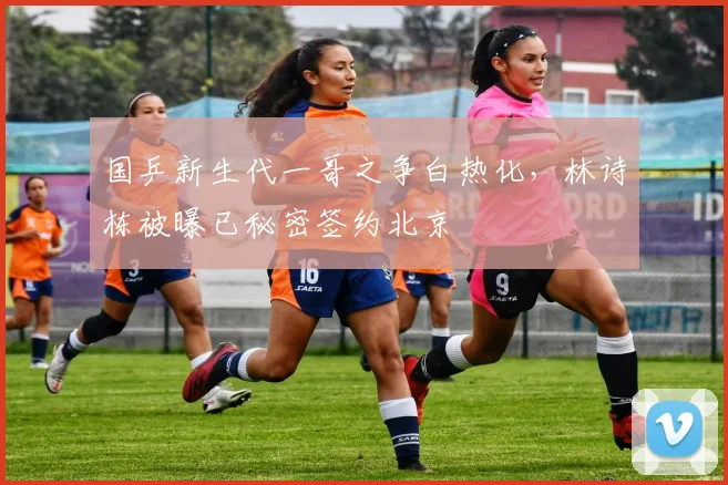 国乒新生代一哥之争白热化，林诗栋被曝已秘密签约北京