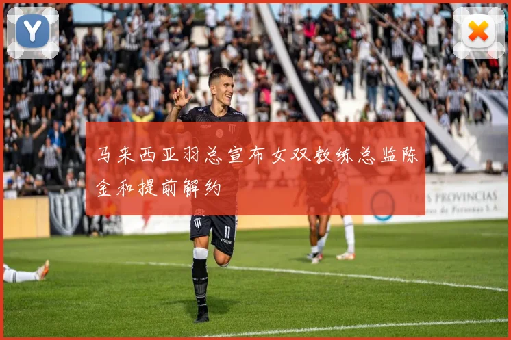 马来西亚羽总宣布女双教练总监陈金和提前解约